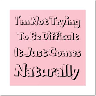 I'm not trying to be difficult it just comes naturally Posters and Art